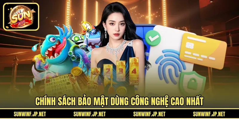 Chính sách bảo mật dùng công nghệ cao nhất