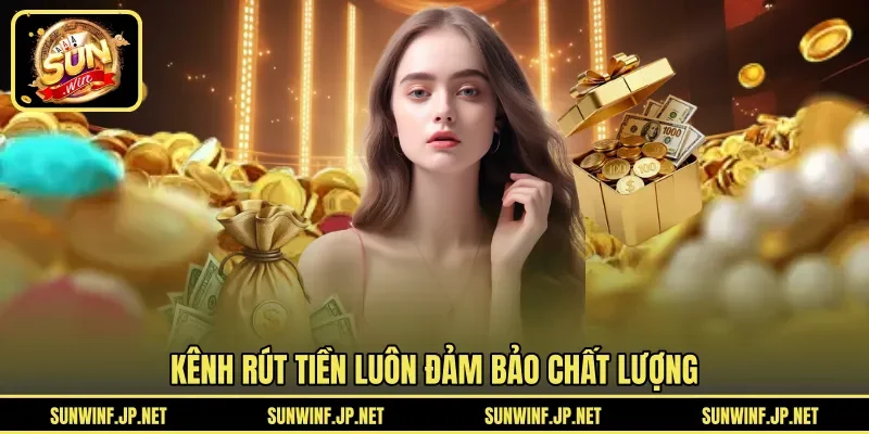 Kênh rút tiền luôn đảm bảo chất lượng