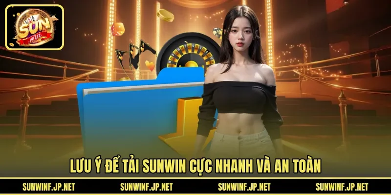 Lưu ý để tải SUNWIN cực nhanh và an toàn
