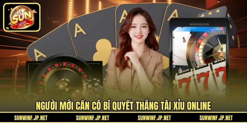 Người mới cần có bí quyết thắng Tài Xỉu online