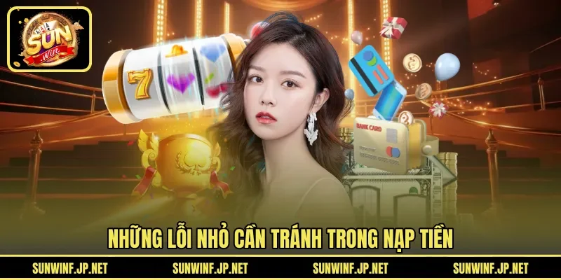 Những lỗi nhỏ cần tránh trong nạp tiền