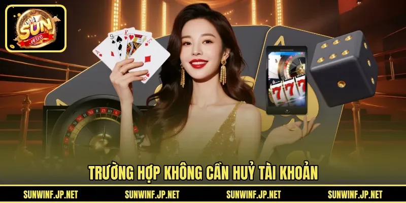 Trường hợp không cần huỷ tài khoản 