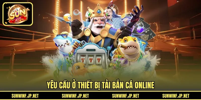 Yêu cầu ở thiết bị tải bắn cá online