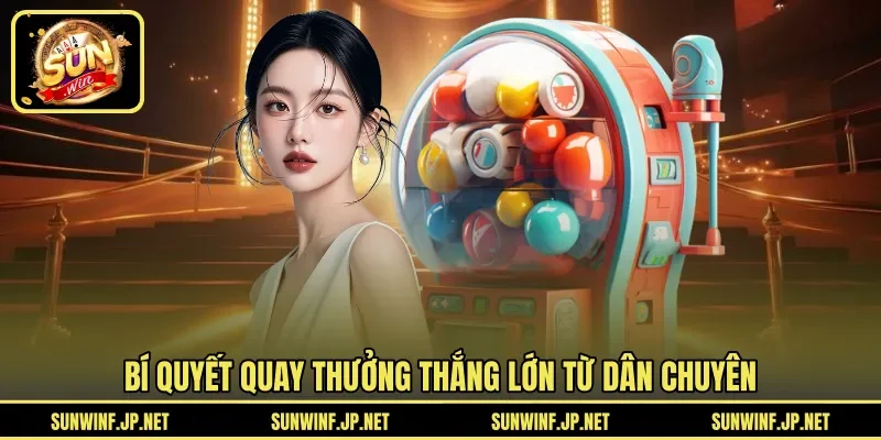 Bí quyết quay thưởng thắng lớn từ dân chuyên