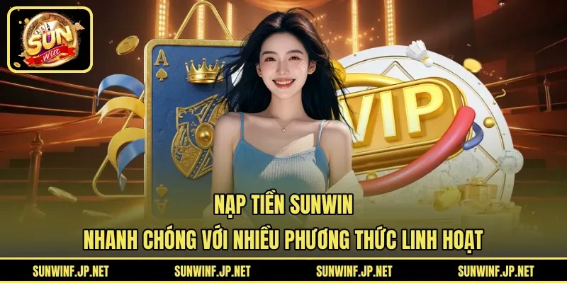 Nạp tiền Sunwin nhanh chóng với nhiều phương thức linh hoạt