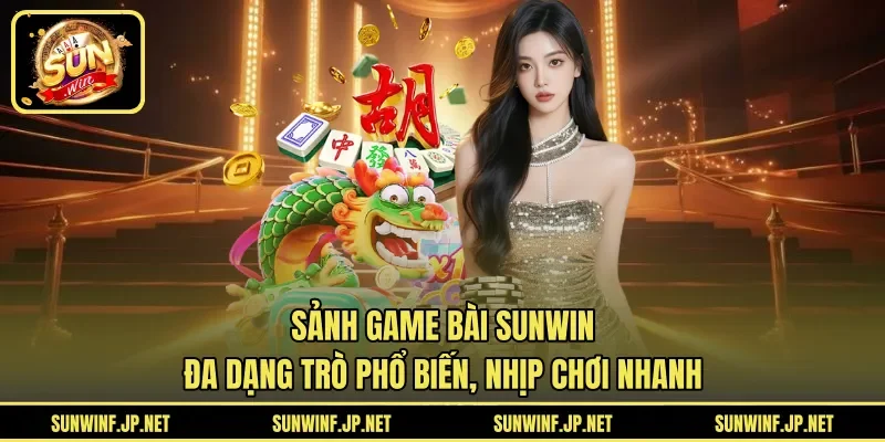 Sảnh game bài Sunwin đa dạng trò phổ biến, nhịp chơi nhanh