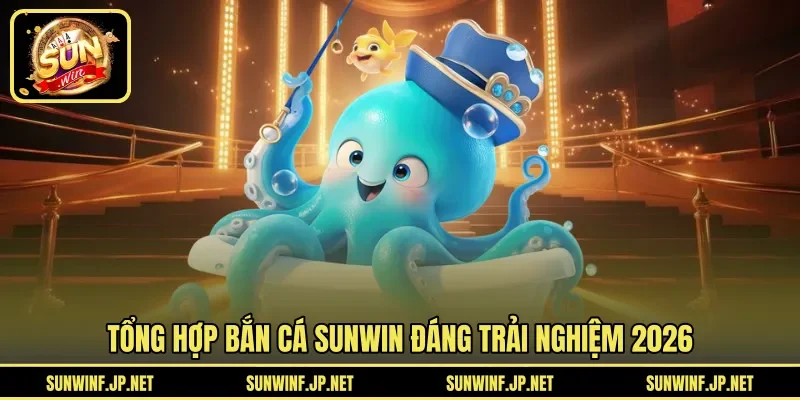 Tổng hợp Bắn Cá Sunwin đáng trải nghiệm 2026
